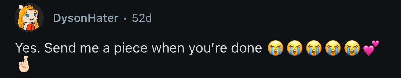 DysonHater: Yes. Send me a piece when you're done